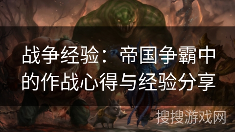 战争经验：帝国争霸中的作战心得与经验分享