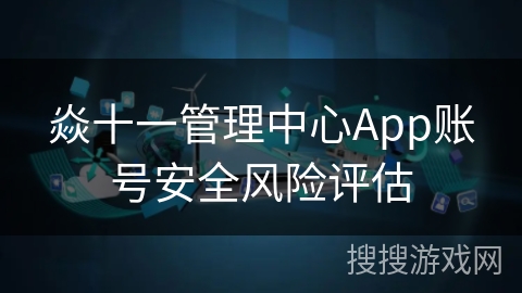 焱十一管理中心App账号安全风险评估