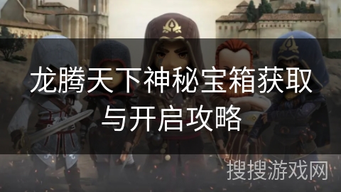 龙腾天下神秘宝箱获取与开启攻略