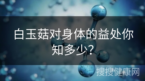 白玉菇对身体的益处你知多少？