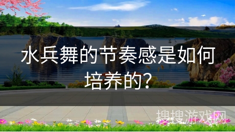 水兵舞的节奏感是如何培养的？