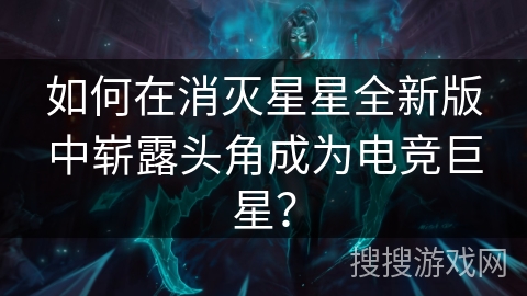 如何在消灭星星全新版中崭露头角成为电竞巨星？