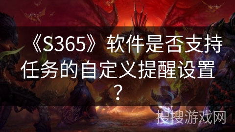 《S365》软件是否支持任务的自定义提醒设置？