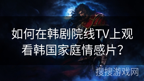如何在韩剧院线TV上观看韩国家庭情感片？