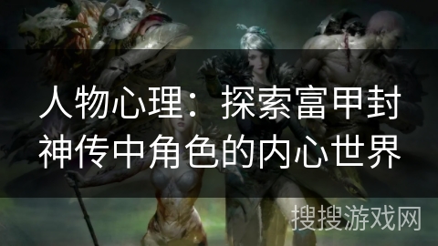 人物心理：探索富甲封神传中角色的内心世界