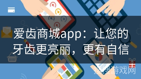 爱齿商城app：让您的牙齿更亮丽，更有自信