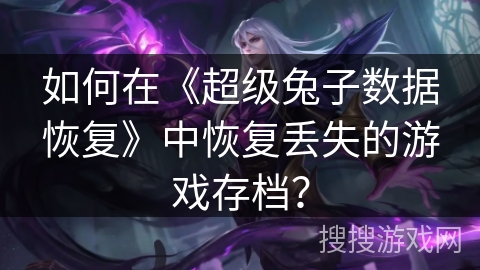 如何在《超级兔子数据恢复》中恢复丢失的游戏存档？