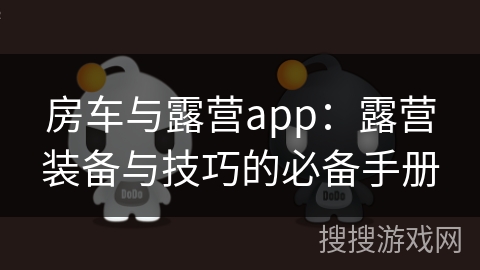 房车与露营app：露营装备与技巧的必备手册