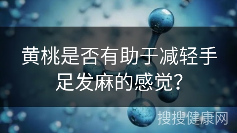 黄桃是否有助于减轻手足发麻的感觉？