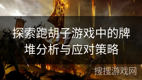 探索跑胡子游戏中的牌堆分析与应对策略