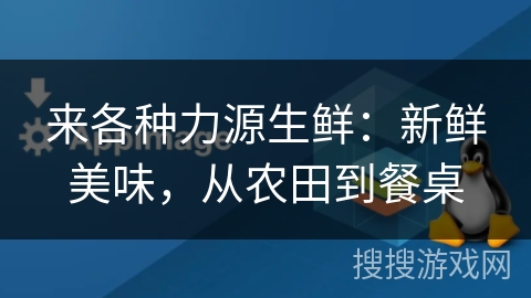 来各种力源生鲜：新鲜美味，从农田到餐桌