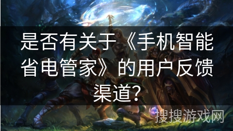 是否有关于《手机智能省电管家》的用户反馈渠道？