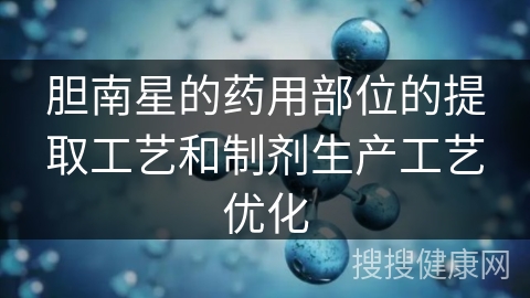 胆南星的药用部位的提取工艺和制剂生产工艺优化