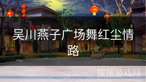 吴川燕子广场舞红尘情路