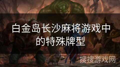 白金岛长沙麻将游戏中的特殊牌型