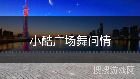 小酷广场舞问情