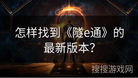 怎样找到《隧e通》的最新版本？