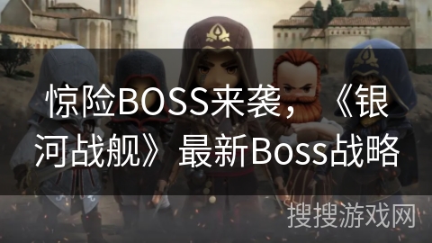惊险BOSS来袭，《银河战舰》最新Boss战略