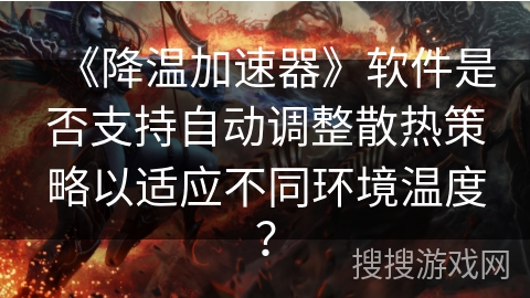 《降温加速器》软件是否支持自动调整散热策略以适应不同环境温度？