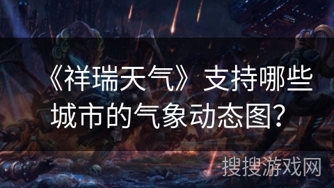 《祥瑞天气》支持哪些城市的气象动态图？