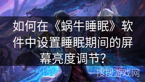 如何在《蜗牛睡眠》软件中设置睡眠期间的屏幕亮度调节？