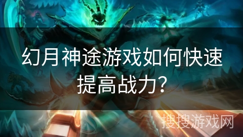 幻月神途游戏如何快速提高战力？