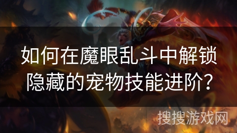 如何在魔眼乱斗中解锁隐藏的宠物技能进阶？