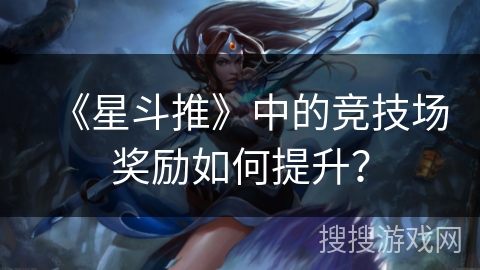 《星斗推》中的竞技场奖励如何提升？