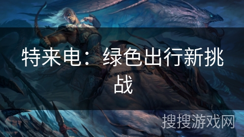 特来电：绿色出行新挑战