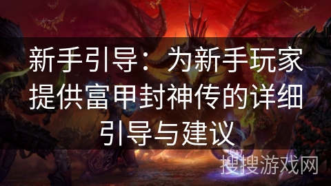 新手引导:为新手玩家提供富甲封神传的详细引导与建议 新手引导:为新手玩家提供富甲封神传的详细引导与建议