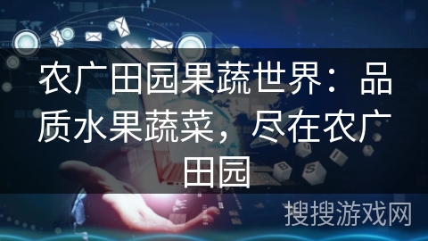 农广田园果蔬世界：品质水果蔬菜，尽在农广田园