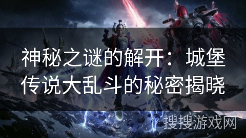 神秘之谜的解开：城堡传说大乱斗的秘密揭晓