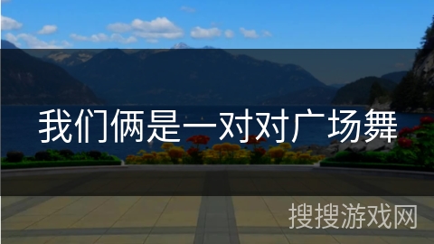 我们俩是一对对广场舞