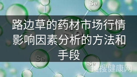 路边草的药材市场行情影响因素分析的方法和手段