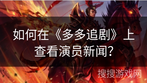 如何在《多多追剧》上查看演员新闻？