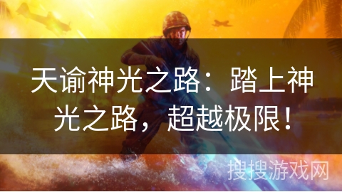 天谕神光之路：踏上神光之路，超越极限！
