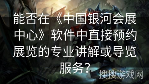 能否在《中国银河会展中心》软件中直接预约展览的专业讲解或导览服务？