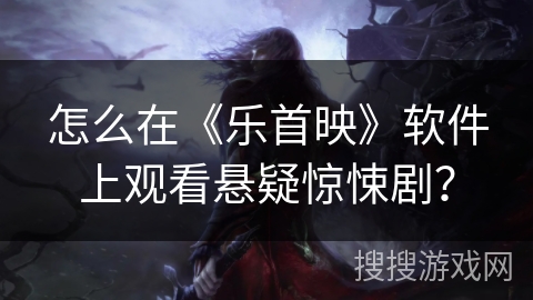 怎么在《乐首映》软件上观看悬疑惊悚剧？