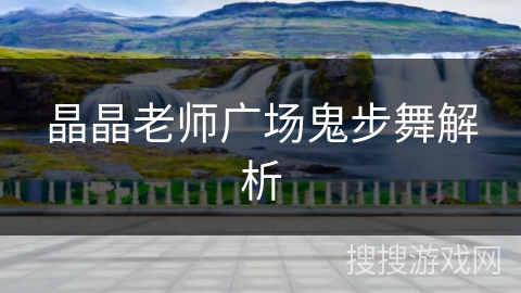 晶晶老师广场鬼步舞解析