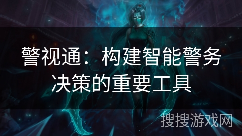 警视通：构建智能警务决策的重要工具