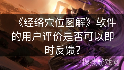 《经络穴位图解》软件的用户评价是否可以即时反馈？