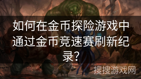 如何在金币探险游戏中通过金币竞速赛刷新纪录？