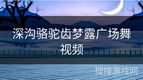 深沟骆驼齿梦露广场舞视频