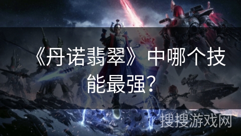 《丹诺翡翠》中哪个技能最强？