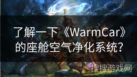 了解一下《WarmCar》的座舱空气净化系统？