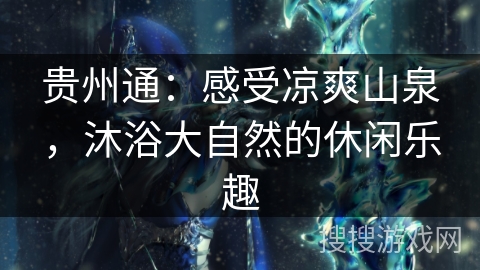 贵州通：感受凉爽山泉，沐浴大自然的休闲乐趣