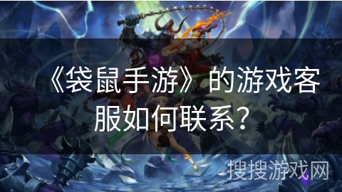 《袋鼠手游》的游戏客服如何联系？