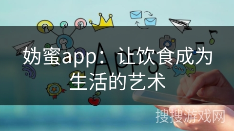妫蜜app：让饮食成为生活的艺术