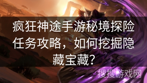 疯狂神途手游秘境探险任务攻略，如何挖掘隐藏宝藏？