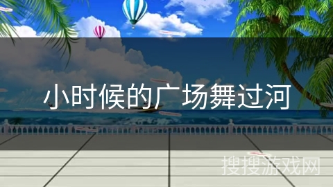 小时候的广场舞过河